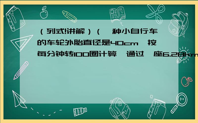 （列式!讲解）（一种小自行车的车轮外胎直径是40cm,按每分钟转100圈计算,通过一座6.28km的大桥,需几分钟?