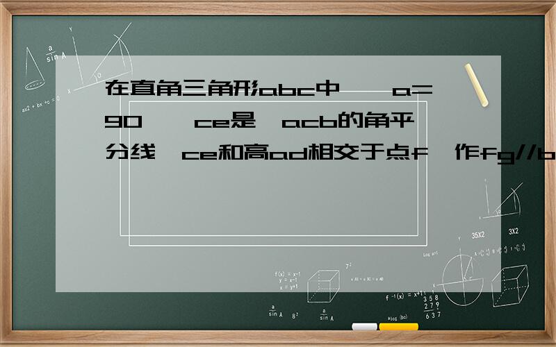 在直角三角形abc中,∠a=90°,ce是∠acb的角平分线,ce和高ad相交于点f,作fg//bc交ab于点g 求证ae=bg