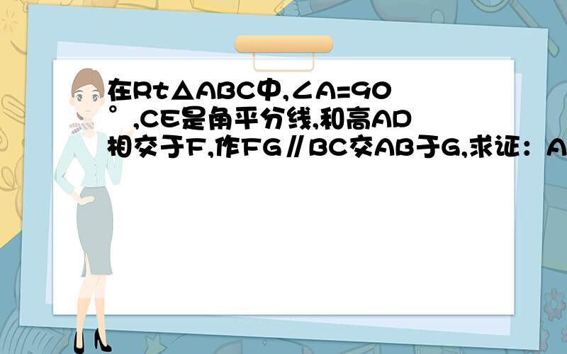 在Rt△ABC中,∠A=90°,CE是角平分线,和高AD相交于F,作FG∥BC交AB于G,求证：AE=BG．