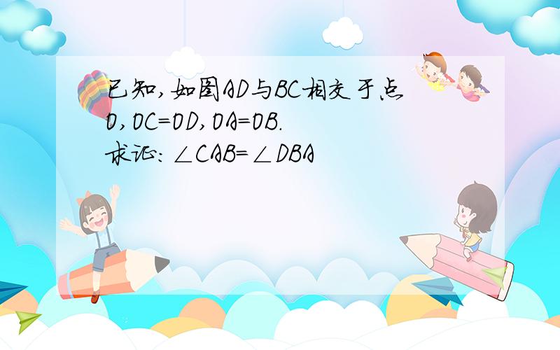 已知,如图AD与BC相交于点O,OC=OD,OA=OB.求证：∠CAB=∠DBA