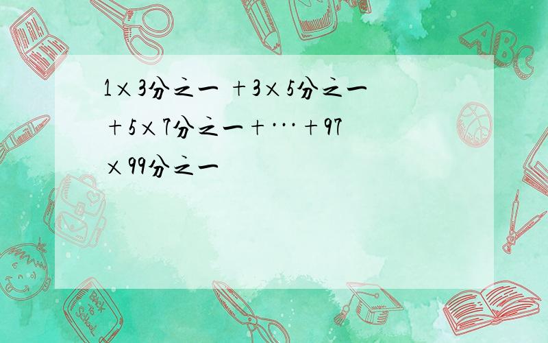 1×3分之一 +3×5分之一+5×7分之一+···+97×99分之一