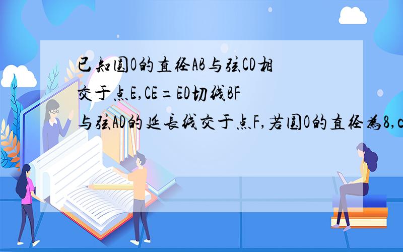 已知圆O的直径AB与弦CD相交于点E,CE=ED切线BF与弦AD的延长线交于点F,若圆O的直径为8,cosC=3/4 求线段AD CD的长在3：00之前