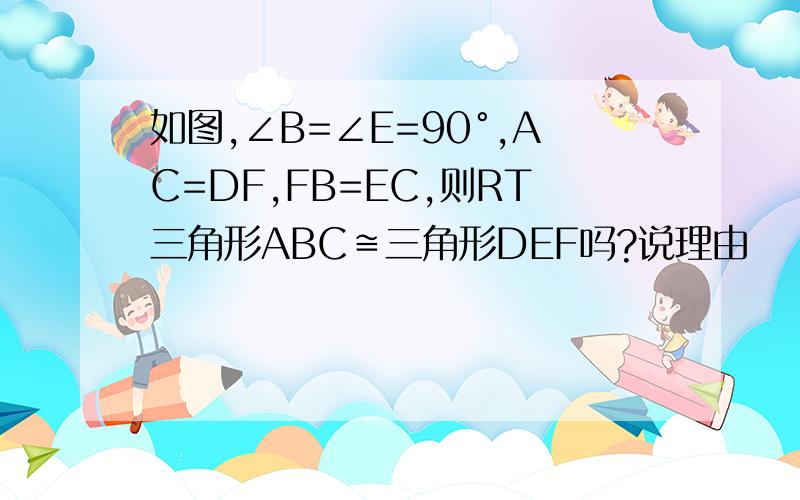 如图,∠B=∠E=90°,AC=DF,FB=EC,则RT三角形ABC≌三角形DEF吗?说理由