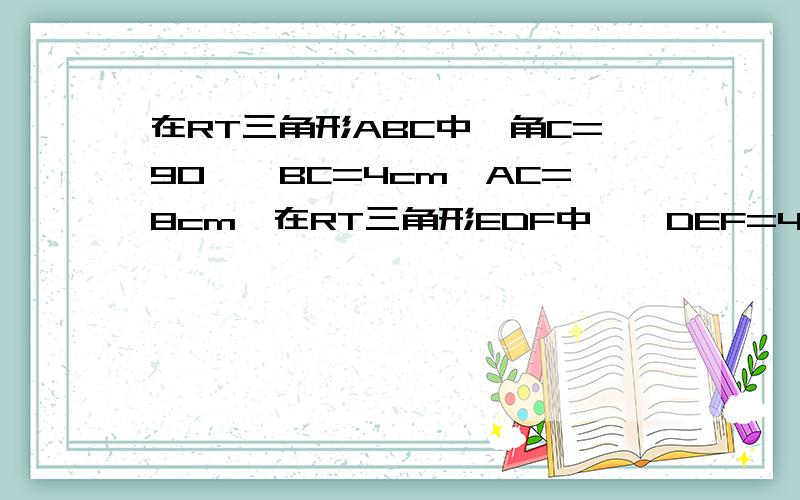 在RT三角形ABC中,角C=90°,BC=4cm,AC=8cm,在RT三角形EDF中,∠DEF=45°,EF=AC=8cm.现将两个三角形如图所示位置放置,C、E重合,且B、C、E、F在同一直线上,现将三角形EDF沿射线CB方向以1cm/s的速度向左运动,当F