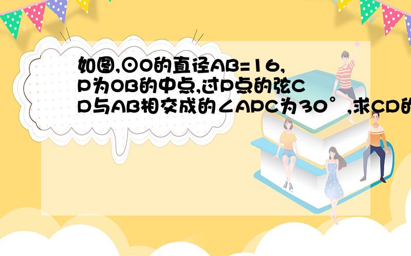 如图,⊙O的直径AB=16,P为OB的中点,过P点的弦CD与AB相交成的∠APC为30°,求CD的长