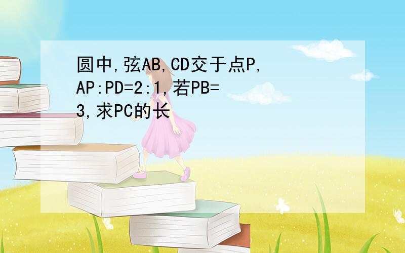 圆中,弦AB,CD交于点P,AP:PD=2:1,若PB=3,求PC的长