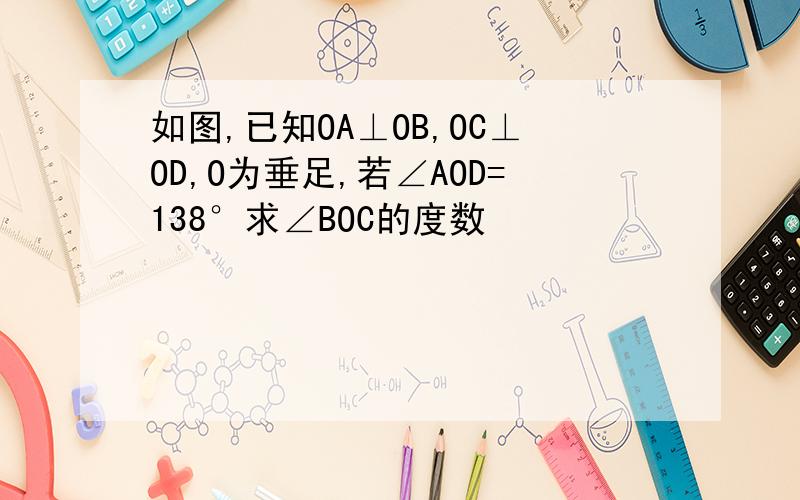 如图,已知OA⊥OB,OC⊥OD,O为垂足,若∠AOD=138°求∠BOC的度数