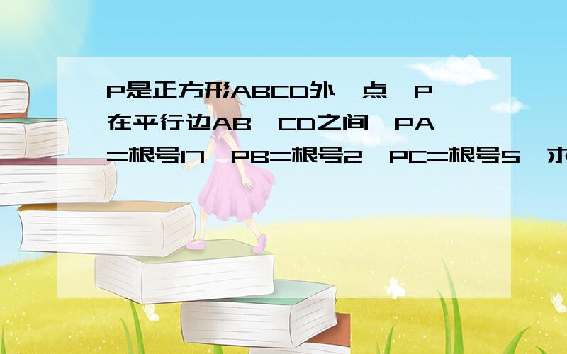 P是正方形ABCD外一点,P在平行边AB、CD之间,PA=根号17,PB=根号2,PC=根号5,求PD的长