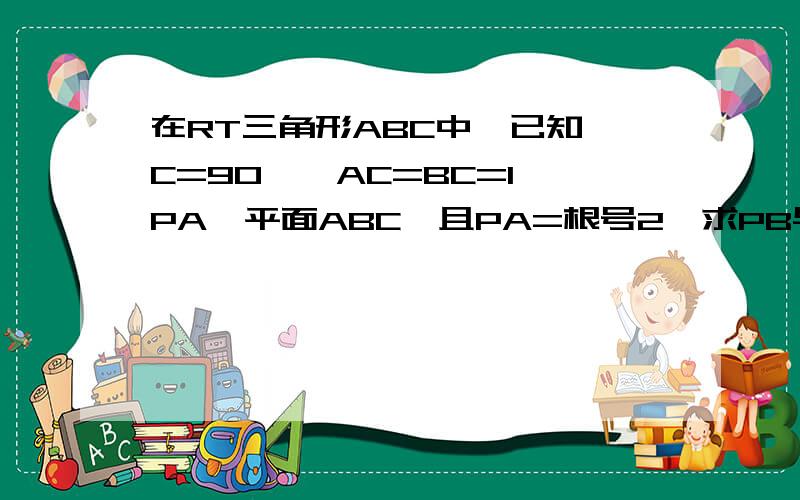 在RT三角形ABC中,已知∠C=90°,AC=BC=1,PA⊥平面ABC,且PA=根号2,求PB与平面PAC所成的角