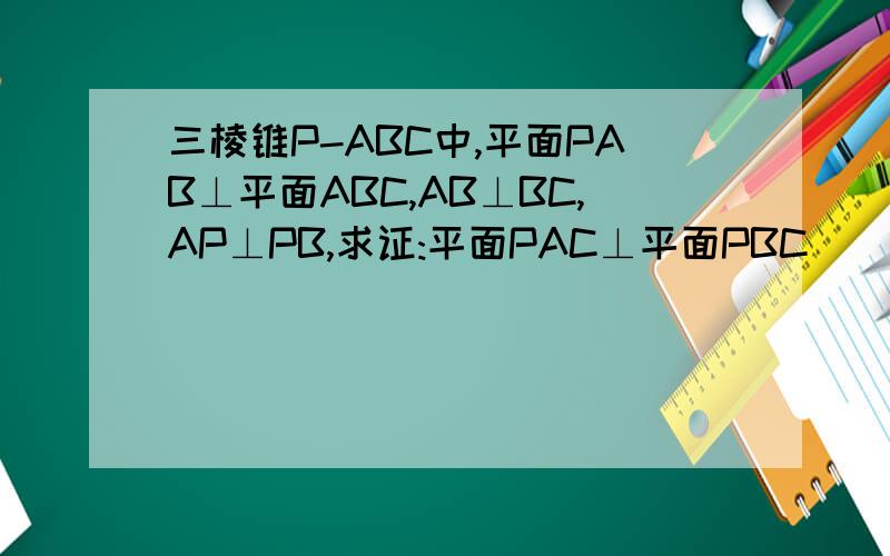 三棱锥P-ABC中,平面PAB⊥平面ABC,AB⊥BC,AP⊥PB,求证:平面PAC⊥平面PBC