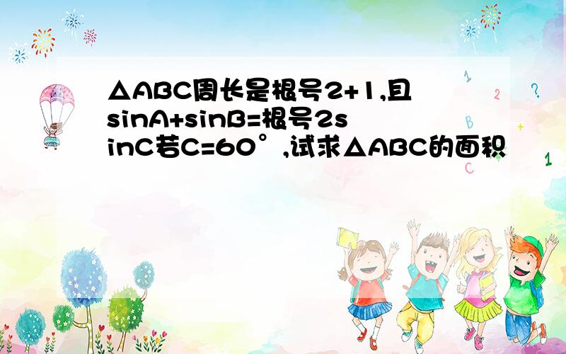 △ABC周长是根号2+1,且sinA+sinB=根号2sinC若C=60°,试求△ABC的面积