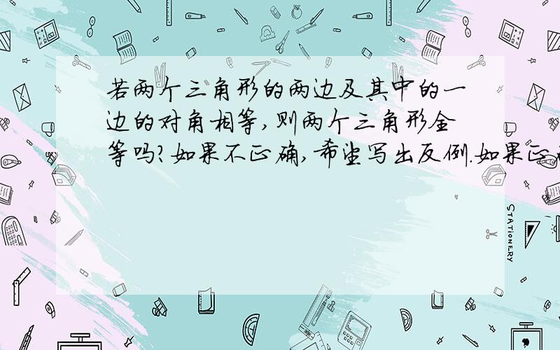 若两个三角形的两边及其中的一边的对角相等,则两个三角形全等吗?如果不正确,希望写出反例.如果正确,也麻烦能写出原因.