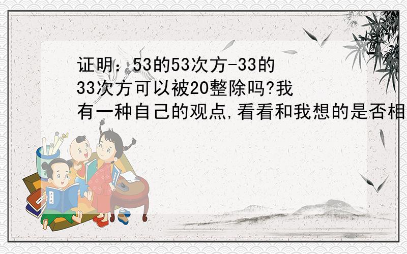 证明：53的53次方-33的33次方可以被20整除吗?我有一种自己的观点,看看和我想的是否相同