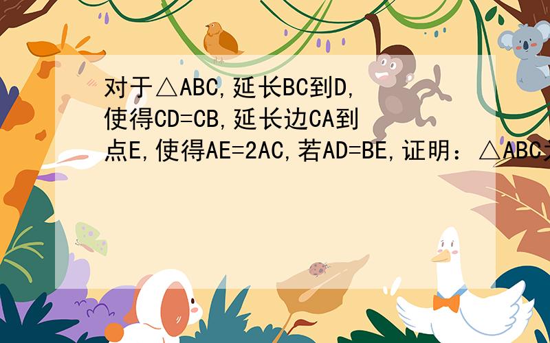 对于△ABC,延长BC到D,使得CD=CB,延长边CA到点E,使得AE=2AC,若AD=BE,证明：△ABC为直角三角形图要自己作的,而且还要分类讨论,