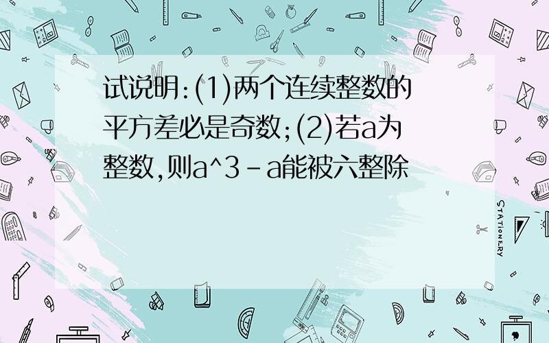 试说明:(1)两个连续整数的平方差必是奇数;(2)若a为整数,则a^3-a能被六整除