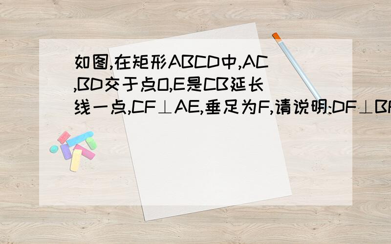 如图,在矩形ABCD中,AC,BD交于点O,E是CB延长线一点,CF⊥AE,垂足为F,请说明:DF⊥BF