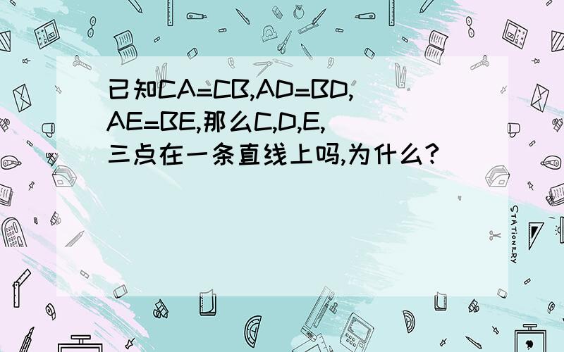 已知CA=CB,AD=BD,AE=BE,那么C,D,E,三点在一条直线上吗,为什么?