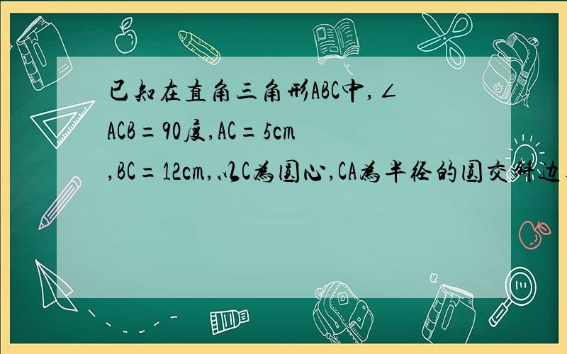 已知在直角三角形ABC中,∠ACB=90度,AC=5cm,BC=12cm,以C为圆心,CA为半径的圆交斜边与D,求AD长.