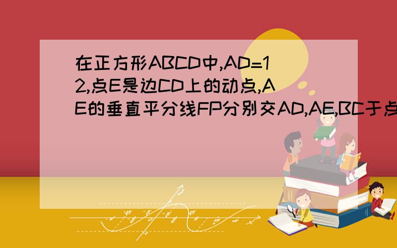 在正方形ABCD中,AD=12,点E是边CD上的动点,AE的垂直平分线FP分别交AD,AE,BC于点F,H,G,交AB的延长线于P.(1）设DE=m(0<m<12),试用含m的代数式表示FH比HG的值2.在(1)的条件下,当FH比HG=2分之一时,求BP的长