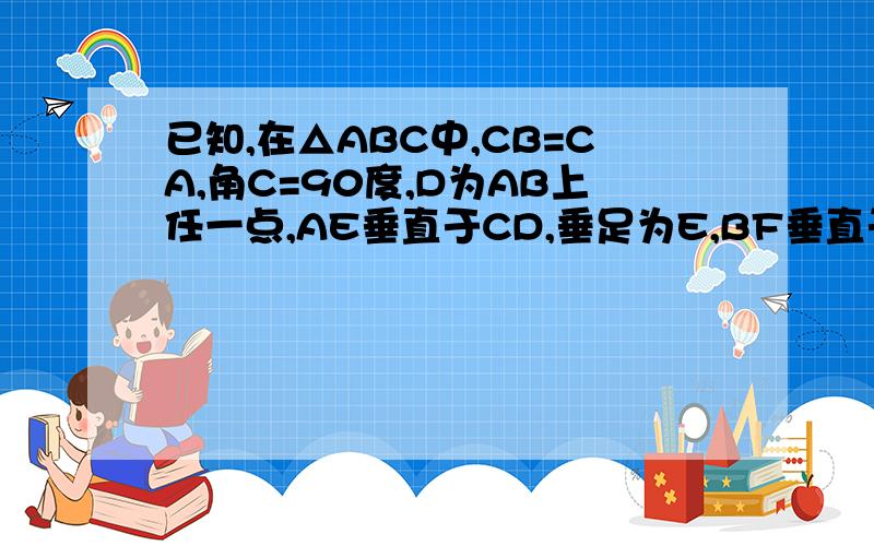 已知,在△ABC中,CB=CA,角C=90度,D为AB上任一点,AE垂直于CD,垂足为E,BF垂直于CD,垂附加:我不懂什么勾股定理!已知,在△ABC中,CB=CA,角C=90度，D为AB上任一点，AE垂直于CD，垂足为E，BF垂直于CD，垂足为F