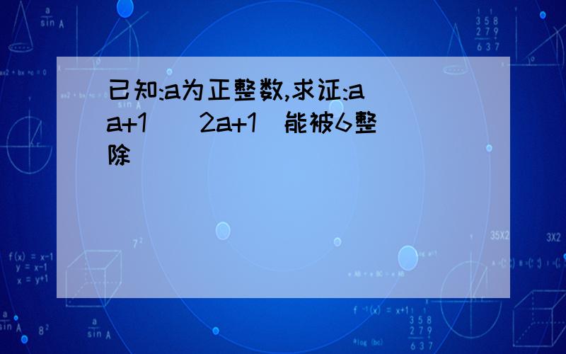 已知:a为正整数,求证:a(a+1)(2a+1)能被6整除