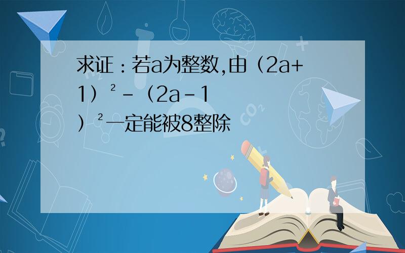 求证：若a为整数,由（2a+1）²-（2a-1）²一定能被8整除