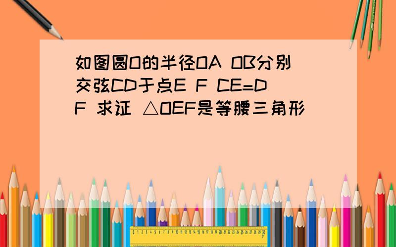 如图圆O的半径OA OB分别交弦CD于点E F CE=DF 求证 △OEF是等腰三角形