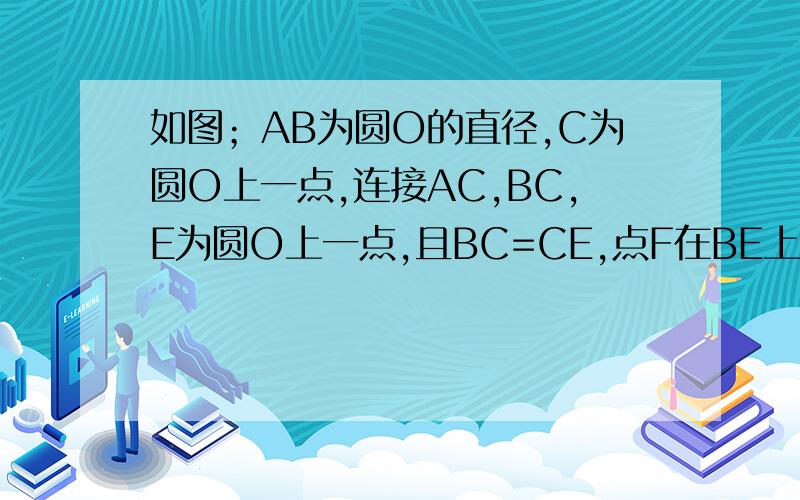 如图；AB为圆O的直径,C为圆O上一点,连接AC,BC,E为圆O上一点,且BC=CE,点F在BE上,CF⊥AB于D.1求证CB=CF2如CF=2,BF=1求BD的长