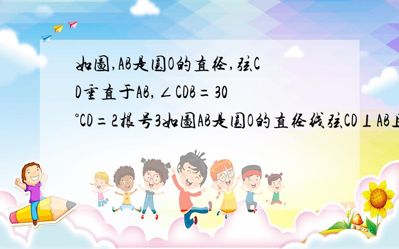 如图,AB是圆O的直径,弦CD垂直于AB,∠CDB=30°CD=2根号3如图AB是圆O的直径线弦CD⊥AB且角CDB=30°CD=2根号3,则阴影部分图形的面积为其实我觉得应该是求扇形COB的面积,但不知道OC等于多少（注：△COE