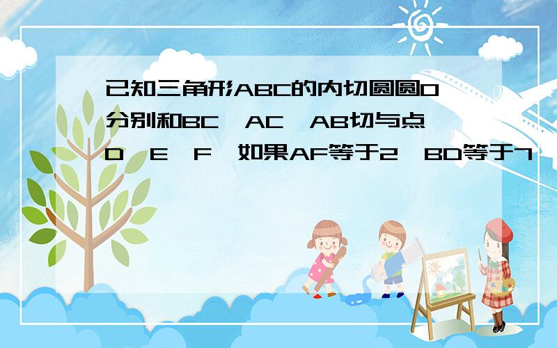 已知三角形ABC的内切圆圆O分别和BC,AC,AB切与点D,E,F,如果AF等于2,BD等于7,CE等于41.求三角形ABC的三边长2.如果P为弧DF上的一点,过点P做圆O的切线,交AB于点M,交BC于点N,求三角形BMN的周长.