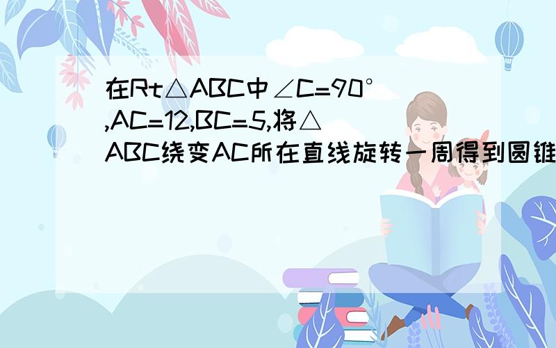 在Rt△ABC中∠C=90°,AC=12,BC=5,将△ABC绕变AC所在直线旋转一周得到圆锥,则该圆锥的侧面积是多少?