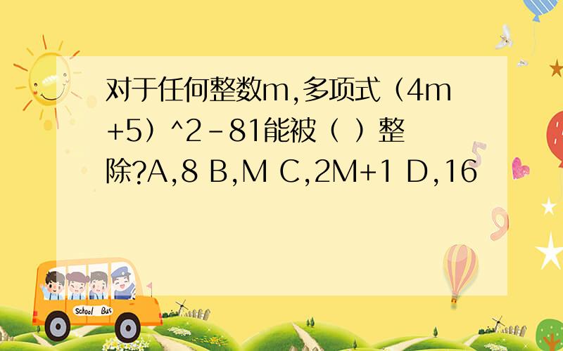 对于任何整数m,多项式（4m+5）^2-81能被（ ）整除?A,8 B,M C,2M+1 D,16