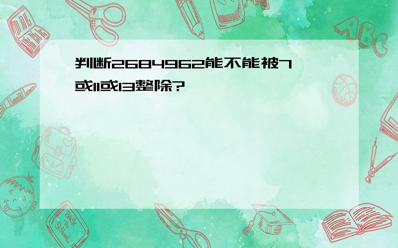 判断2684962能不能被7或11或13整除?