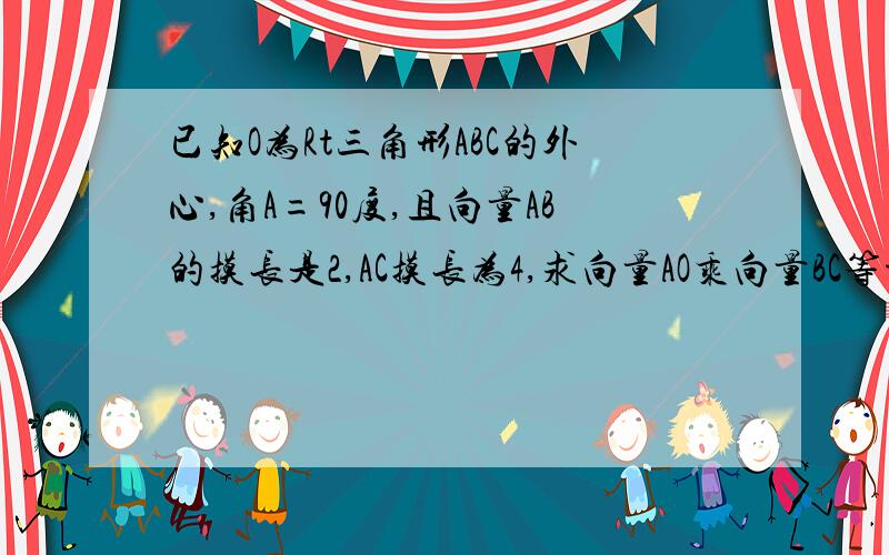 已知O为Rt三角形ABC的外心,角A=90度,且向量AB的摸长是2,AC摸长为4,求向量AO乘向量BC等于多少