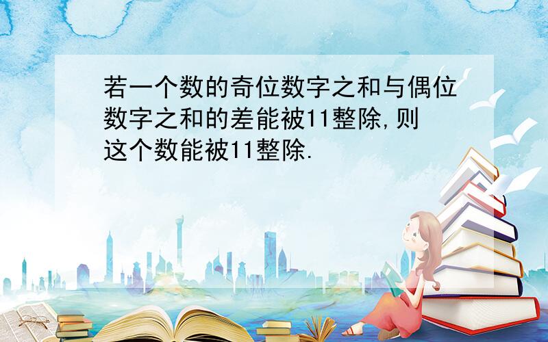 若一个数的奇位数字之和与偶位数字之和的差能被11整除,则这个数能被11整除.