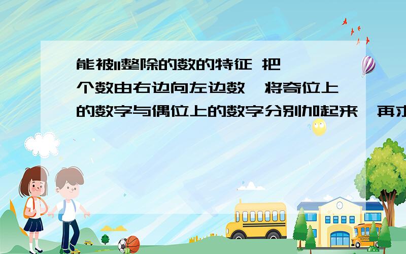 能被11整除的数的特征 把一个数由右边向左边数,将奇位上的数字与偶位上的数字分别加起来,再求它们的差,qiu特征并证明