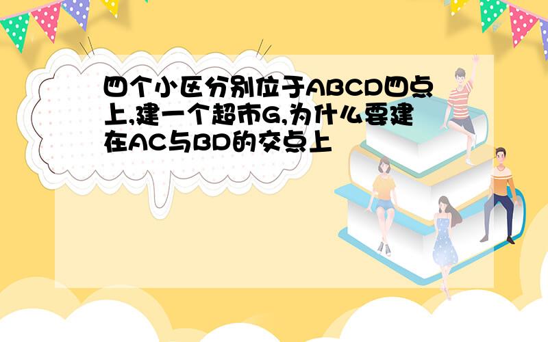 四个小区分别位于ABCD四点上,建一个超市G,为什么要建在AC与BD的交点上