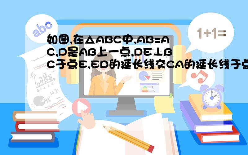 如图,在△ABC中,AB=AC,D是AB上一点,DE⊥BC于点E,ED的延长线交CA的延长线于点F.求证：AD=AF