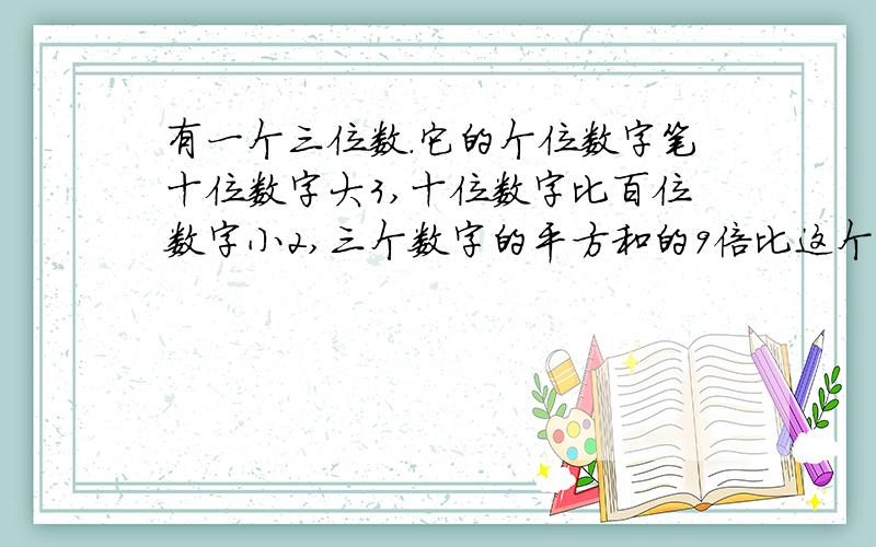 有一个三位数.它的个位数字笔十位数字大3,十位数字比百位数字小2,三个数字的平方和的9倍比这个三位数小20.