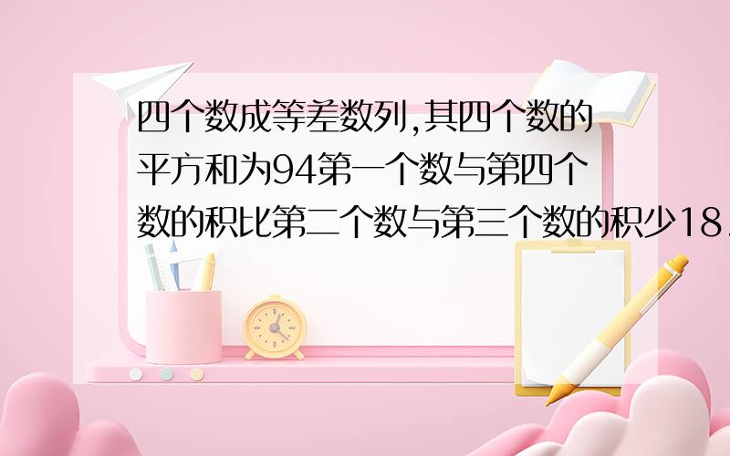 四个数成等差数列,其四个数的平方和为94第一个数与第四个数的积比第二个数与第三个数的积少18.四个数成等差数列,其四个数的平方和为94第一个数与第四个数的积比第二个数与第三个数的