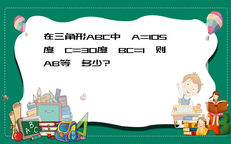 在三角形ABC中,A=105度,C=30度,BC=1,则AB等於多少?