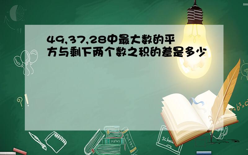 49,37,28中最大数的平方与剩下两个数之积的差是多少