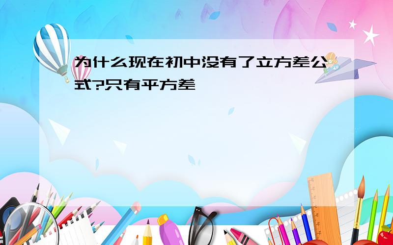 为什么现在初中没有了立方差公式?只有平方差