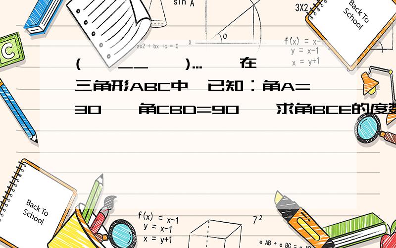 (*^__^*)...嘻嘻在三角形ABC中,已知：角A=30°,角CBD=90°,求角BCE的度数