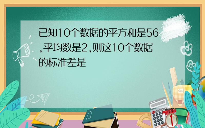 已知10个数据的平方和是56,平均数是2,则这10个数据的标准差是