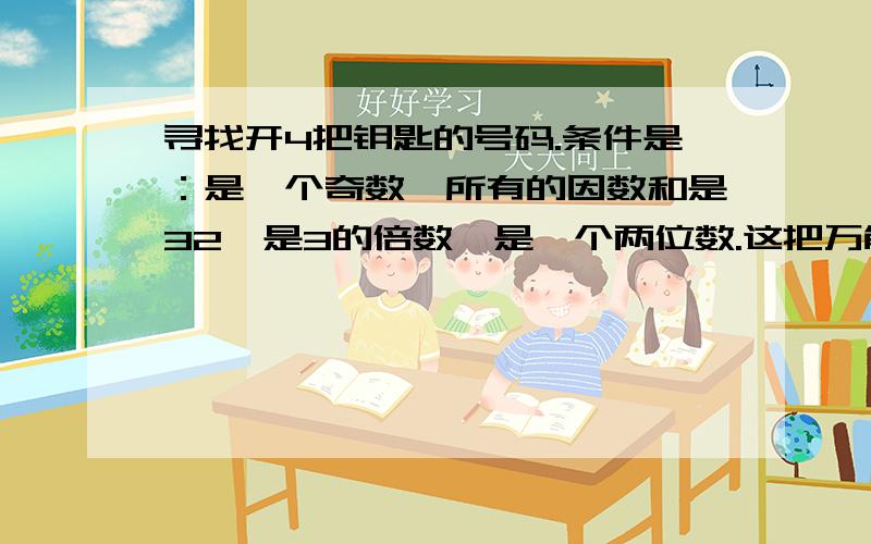 寻找开4把钥匙的号码.条件是：是一个奇数,所有的因数和是32,是3的倍数,是一个两位数.这把万能钥匙的号码应该是多少呢?所有的因数和是32,这个数一定小于……【要过程!】