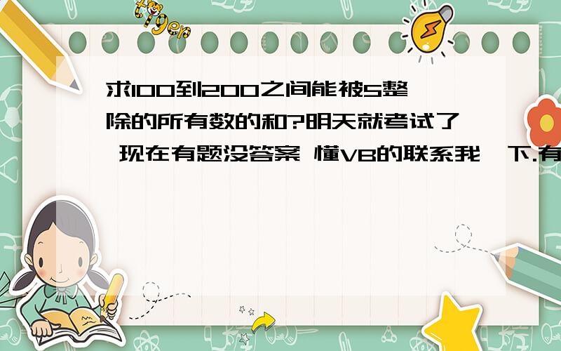 求100到200之间能被5整除的所有数的和?明天就考试了 现在有题没答案 懂VB的联系我一下.有几道题问你 有重谢!