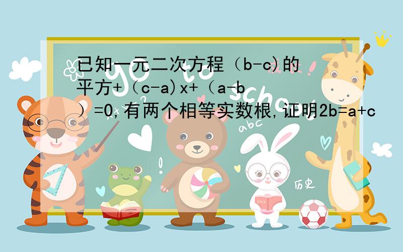 已知一元二次方程（b-c)的平方+（c-a)x+（a-b）=0,有两个相等实数根,证明2b=a+c