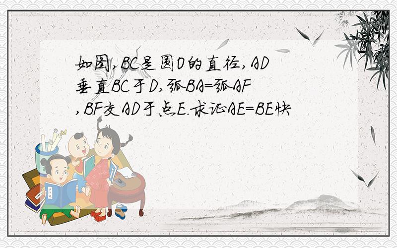 如图,BC是圆O的直径,AD垂直BC于D,弧BA=弧AF,BF交AD于点E.求证AE=BE快