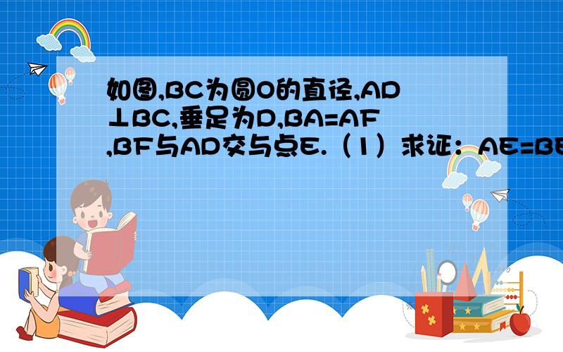 如图,BC为圆O的直径,AD⊥BC,垂足为D,BA=AF,BF与AD交与点E.（1）求证：AE=BE （2）若点A和点F把半圆三等分,BC=12,求AE的长.图就是这个了